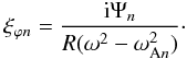 Mathematical equation: \begin{equation} \xi_{\varphi n} = \frac{{\rm i}\Psi_n}{R(\omega^2 - \omega_{{\rm A}n}^2)}\cdot \label{eq:4.26} \end{equation}