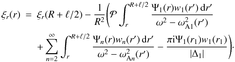 Mathematical equation: \begin{eqnarray} \xi_r(r) &=& \xi_r(R+\ell/2) - \frac1{R^2}\Bigg({\cal P}\int_r^{R+\ell/2} \frac{\Psi_1(r)w_1(r')\,{\rm d}r'}{\omega^2 - \omega_{\rm A1}^2(r')} \nonumber\\ &&+ \sum_{n=2}^\infty\int_r^{R+\ell/2} \frac{\Psi_n(r)w_n(r')\,{\rm d}r'}{\omega^2 - \omega_{{\rm A}n}^2(r')} - \frac{\pi {\rm i}\Psi_1(r_1)w_1(r_1)}{|\Delta_1|}\Bigg)\cdot \label{eq:4.32} \end{eqnarray}