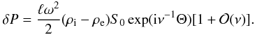 Mathematical equation: \begin{equation} \delta P = \frac{\ell\omega^2}2(\rho_{\rm i} - \rho_{\rm e})S_0 \exp({\rm i}\nu^{-1}\Theta)[1 + {\cal O}(\nu)]. \label{eq:4.35} \end{equation}