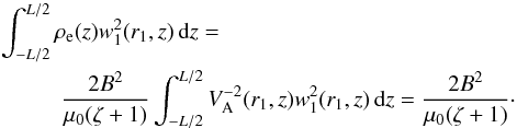 Mathematical equation: \begin{eqnarray} \int_{-L/2}^{L/2} &&\hspace*{-3mm} \rho_{\rm e}(z)w_1^2(r_1,z)\,{\rm d}z= \nonumber\\ &&\hspace*{-2mm} \frac{2B^2}{\mu_0(\zeta+1)}\int_{-L/2}^{L/2} V_{\rm A}^{-2}(r_1,z)w_1^2(r_1,z)\,{\rm d}z = \frac{2B^2}{\mu_0(\zeta+1)}\cdot \label{eq:5.8} \end{eqnarray}