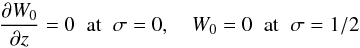 Mathematical equation: \begin{equation} \frac{\partial W_0}{\partial z} = 0 \;\; \mbox{at}\;\; \sigma = 0, \quad W_0 = 0 \;\; \mbox{at}\;\; \sigma = 1/2 \label{eq:5.27} \end{equation}