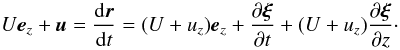 Mathematical equation: \begin{equation} U\vec{e}_z + \vec{u} = \frac{{\rm d}\vec{r}}{{\rm d}t} = (U + u_z)\vec{e}_z + \frac{\partial\vec{\xi}}{\partial t} + (U + u_z)\frac{\partial\vec{\xi}}{\partial z}\cdot \label{eq:2.8} \end{equation}