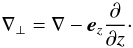 Mathematical equation: $$ \nabla_\perp = \nabla - \vec{e}_z\frac{\partial}{\partial z}\cdot $$