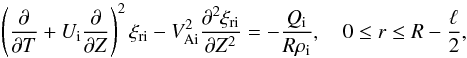 Mathematical equation: \begin{equation} \left(\frac{\partial}{\partial T} + U_{\rm i}\frac{\partial}{\partial Z}\right)^2\xi_{\rm r{\rm i}} - V_{\rm Ai}^2\frac{\partial^2\xi_{\rm r{\rm i}}}{\partial Z^2} = -\frac{Q_{\rm i}}{R\rho_{\rm i}}, \quad 0 \leq r \leq R - \frac\ell2, \label{eq:3.4} \end{equation}