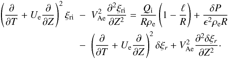 Mathematical equation: \begin{eqnarray} \left(\frac{\partial}{\partial T} + U_{\rm e}\frac{\partial}{\partial Z}\right)^2\xi_{\rm r{\rm i}} &-& V_{\rm Ae}^2\frac{\partial^2\xi_{\rm r{\rm i}}}{\partial Z^2} = \frac{Q_{\rm i}}{R\rho_{\rm e}}\left(1 - \frac\ell R\right) + \frac{\delta P}{\epsilon^2\rho_{\rm e} R} \nonumber\\ &-& \left(\frac{\partial}{\partial T} + U_{\rm e}\frac{\partial}{\partial Z}\right)^2\delta\xi_r + V_{\rm Ae}^2\frac{\partial^2\delta\xi_r}{\partial Z^2}\cdot \label{eq:3.7} \end{eqnarray}