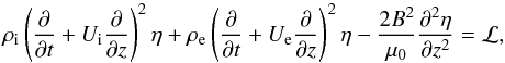 Mathematical equation: \begin{equation} \rho_{\rm i}\left(\frac{\partial}{\partial t} + U_{\rm i}\frac{\partial}{\partial z}\right)^2\eta + \rho_{\rm e}\left(\frac{\partial}{\partial t} + U_{\rm e}\frac{\partial}{\partial z}\right)^2\eta - \frac{2B^2}{\mu_0}\frac{\partial^2\eta}{\partial z^2} = {\cal L}, \label{eq:3.9} \end{equation}