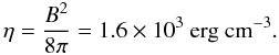Mathematical equation: $$ \eta = \frac{B^2}{8\pi} = 1.6\times 10^3 \rm ~erg~cm^{-3}. $$