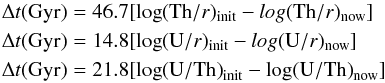 Mathematical equation: \begin{eqnarray*} \Delta t(\rm{ Gyr)} &=& 46.7 [\log({\rm Th}/r)_{\rm init}-log({\rm Th}/r)_{\rm now}] \\ \Delta t(\rm{ Gyr)} &=& 14.8 [\log({\rm U}/r)_{\rm init}-log({\rm U}/r)_{\rm now}] \\ \Delta t(\rm{ Gyr)} &=& 21.8 [\log(\rm{U/Th})_{\rm init}-log(\rm{U/Th)}_{\rm now}] \end{eqnarray*}