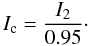 Mathematical equation: \begin{equation} \label{eqn:cont} I_{\rm c}=\frac{I_2}{0.95} \cdot \end{equation}