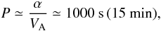 Mathematical equation: \begin{equation} P \simeq \frac{\alpha}{V_{\rm A}} \simeq 1000~{\rm s} \, (15~{\rm min}), \end{equation}