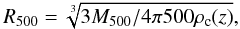 Mathematical equation: \begin{equation} R_{500} = \sqrt[3]{3 M_{500} / 4\pi 500 \rho_{\rm c}(z)}, \end{equation}
