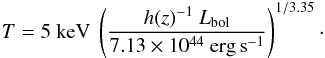 Mathematical equation: \begin{equation} T = 5~\mbox{keV} \ \left(\frac{h(z)^{-1}\ L_{\rm bol}}{7.13 \times 10^{44}~{\rm erg\,s}^{-1}}\right)^{1/3.35}\cdot \end{equation}