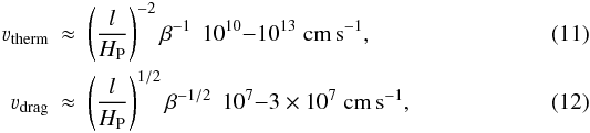 Mathematical equation: \begin{eqnarray} \varv_{\rm therm} &\approx& \left(\frac{l}{\hp}\right)^{-2} \beta^{-1}\;\, 10^{10}{-}10^{13} \;{\rm cm\,s}^{-1},\\ \varv_{\rm drag} &\approx& \left(\frac{l}{\hp}\right)^{1/2} \beta^{-1/2}\;\, 10^{7}{-}3\times10^{7} \;{\rm cm\,s}^{-1}, \end{eqnarray}