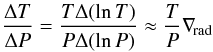 Mathematical equation: \begin{displaymath} \frac{\Delta T}{\Delta P} = \frac{T\Delta(\ln{T})}{P \Delta(\ln{P})} \approx \frac{T}{P} \adrad \, \end{displaymath}