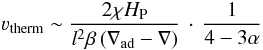Mathematical equation: \begin{equation} \label{thermal} \varv_{\rm therm} \sim \frac{2 \chi \hp}{l^2 \beta\,(\nabla_{\rm ad}-\nabla)}\,\cdot\,\frac{1}{4-3\alpha} \end{equation}
