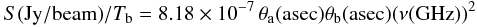 Mathematical equation: \begin{equation} S{\rm (Jy/beam)}/T_{\rm b}=8.18\times10^{-7}\,\theta_{\rm a}({\rm asec})\theta_{\rm b}({\rm asec})(\nu ({\rm GHz}))^2 \label{eq:jyperk} \end{equation}