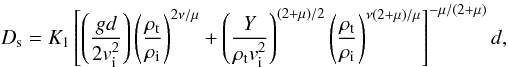 Mathematical equation: \begin{equation} D_{\rm s} = K_1 \left[ \left(\frac{g d}{2 v_{\rm i}^2}\right) \left(\frac{\rho_{\rm t}}{\rho_{\rm i}}\right) ^{2 \nu / \mu} + \left(\frac{Y}{\rho_{\rm t} v_{\rm i}^2}\right)^{(2+\mu)/2} \left(\frac{\rho_{\rm t}}{\rho_{\rm i}}\right)^{\nu (2+\mu)/ \mu} \right ]^{-\mu/(2+\mu)} d, \label{ds} \end{equation}