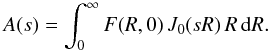 Mathematical equation: \begin{equation} \label{Hankel} A(s) = \int_0^\infty F(R,0)\, J_0(sR)\, R\, {\rm d}R. \end{equation}