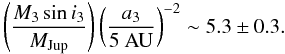 Mathematical equation: \begin{equation} \left(\frac{M_3 \sin i_3}{\mjup}\right) \left(\frac{a_3}{5~{\rm AU}}\right)^{-2} \sim 5.3 \pm 0.3. \end{equation}