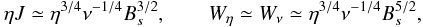 Mathematical equation: \begin{equation} \eta J \simeq \eta^{3/4} \nu^{-1/4} B_s^{3/2}, \hspace{20pt} W_{\eta} \simeq W_{\nu} \simeq \eta^{3/4} \nu^{-1/4} B_s^{5/2}, \end{equation}