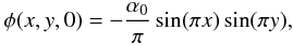 Mathematical equation: \begin{equation} \phi(x,y,0) = -\frac{\alpha_0}{\pi} \sin (\pi x) \sin (\pi y) , \end{equation}