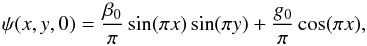 Mathematical equation: \begin{equation} \psi(x,y,0) = \frac{\beta_0}{\pi} \sin (\pi x) \sin (\pi y) + \frac{g_0}{\pi} \cos (\pi x) , \end{equation}