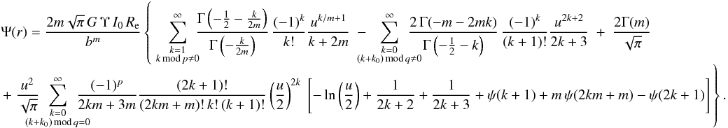 Mathematical equation: \begin{eqnarray} & &\Psi(r) = \frac{2m\sqrt{\pi}\,G\,\Upsilon\,I_0\,\reff}{b^m} \left\{\; \sum_{\substack{k=1 \\ k\,{\text{mod}}\,p\ne0}}^\infty \hspace{-1ex} \frac{\Gamma\left(-\tfrac12 - \tfrac{k}{2m}\right)} {\Gamma\left(-\tfrac{k}{2m}\right)}\, \frac{(-1)^k}{k!}\frac{u^{k/m+1}}{k+2m} \ - \ \hspace{-2.5ex} \sum_{\substack{k=0 \\ (k+k_0)\,{\text{mod}}\,q\ne0}}^\infty \hspace{-2.5ex} \frac{2\,\Gamma(-m - 2mk)}{\Gamma\left(-\tfrac12-k\right)}\, \frac{(-1)^k}{(k+1)!}\frac{u^{2k+2}}{2k+3} \ + \ \frac{2\Gamma(m)}{\sqrt{\pi}} \right. \nonumber\\[-1ex] &&\left. + \ \frac{u^2}{\sqrt{\pi}}\hspace{-2.5ex} \sum_{\substack{k=0 \\ (k+k_0)\,{\text{mod}}\,q=0}}^\infty \hspace{-2.5ex} \frac{(-1)^{p}}{2km+3m}\frac{(2k+1)!}{(2km + m)!\,k!\,(k+1)!} \left(\frac{u}{2}\right)^{2k} \ \left[ - \ln\left(\frac{u}{2}\right) + \frac{1}{2k+2} + \frac{1}{2k+3} + \psi(k+1) + m\,\psi(2km + m) - \psi(2k+1) \right] \vphantom{ \sum_{\substack{k=0 \\ k\,{\text{mod}}\,m\ne0}}^\infty \frac{\Gamma\left(-\tfrac12 - \tfrac{k}{2m}\right)}{\Gamma\left(-\tfrac{k}{2m}\right)} } \right\}. \label{psiratseries} \end{eqnarray}