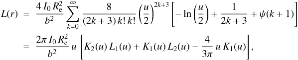 Mathematical equation: \begin{eqnarray} L(r) & =& \frac{4\,I_0\,\reff^2}{b^2} \sum_{k=0}^{\infty} \frac{8}{(2k+3)\,k!\,k!} \left(\frac{u}{2}\right)^{2k+3} \left[ -\ln\left(\frac{u}{2}\right) + \frac{1}{2k+3} + \psi(k+1) \right] \nonumber \\ &=& \frac{2\pi\,I_0\,\reff^2}{b^2}\, u\,\left[K_2(u)\,L_1(u)+K_1(u)\,L_2(u)-\frac{4}{3\pi}\,u\,K_1(u)\right], \hspace*{2cm} \end{eqnarray}