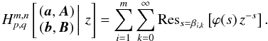 Mathematical equation: \appendix \setcounter{section}{1} \begin{equation} H^{m,n}_{p,q} \left[\left. \begin{matrix} ({\boldsymbol{a}},{\boldsymbol{A}}) \\ ({\boldsymbol{b}},{\boldsymbol{B}}) \end{matrix} \,\right|\, z \right] = \sum_{i=1}^m\sum_{k=0}^{\infty}{\rm Res}_{s=\beta_{i,k}} \left[\varphi(s)\,z^{-s}\right]. \end{equation}