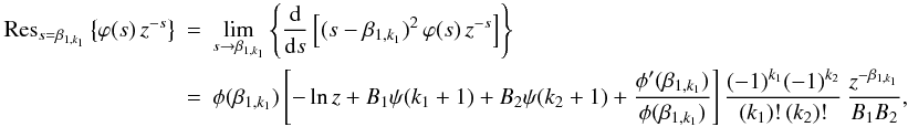 Mathematical equation: \appendix \setcounter{section}{1} \begin{eqnarray} {\rm Res}_{s=\beta_{1,k_1}}\left\{\varphi(s)\,z^{-s}\right\} &=& \lim_{s\rightarrow \beta_{1,k_1}}\left\{ \frac{\text{d}}{\text{d}s}\left[ (s-\beta_{1,k_1})^2\,\varphi(s)\,z^{-s}\right]\right\} \nonumber \\ &=& \phi(\beta_{1,k_1})\left[-\ln z + B_1\psi(k_1+1) + B_2\psi(k_2+1) + \frac{\phi'(\beta_{1,k_1})}{\phi(\beta_{1,k_1})}\right] \frac{(-1)^{k_1}(-1)^{k_2}}{(k_1)!\,(k_2)!}\,\frac{z^{-\beta_{1,k_1}}}{B_1B_2}, \label{doublepole} \end{eqnarray}