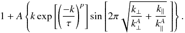 Mathematical equation: \begin{equation} \label{Eq:fit2D} 1+ A \left \{ k \exp \left[\left(\frac{-k}{\tau}\right)^p \right] \sin\left[2\pi \sqrt{\frac{k_\perp}{k^A_\perp} +\frac{k_\parallel}{k^A_\parallel}}\;\right] \right\}. \end{equation}