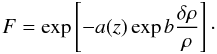 Mathematical equation: \begin{equation} \label{Eq:FGPA} F =\exp \left[- a(z) \exp b \frac{\delta \rho}{\rho} \right]\cdot \end{equation}