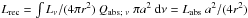 Mathematical equation: \hbox{$L_\mathrm{rec} = \int L_\nu/(4 \pi r^2) \ Q_\mathrm{abs;\,\,\nu} \ \pi a^2 \ \mathrm{d}\nu = L_\mathrm{abs} \ a^2/(4 r^2)$}