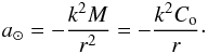 Mathematical equation: \begin{equation} a_{\odot} = -\frac{k^{2}M}{r^{2}} = -\frac{k^{2}C_{\rm o}}{r}\cdot \label{accSun} \end{equation}