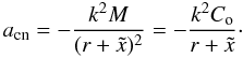 Mathematical equation: \begin{equation} a_{\rm cn} = -\frac{k^{2}M}{(r + \tilde{x})^{2}} = -\frac{k^{2}C_{\rm o}} {r + \tilde{x}}\cdot \label{acccom} \end{equation}