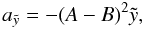 Mathematical equation: \begin{equation} a_{\tilde{y}} = -(A - B)^{2}\tilde{y}, \label{ay0} \end{equation}
