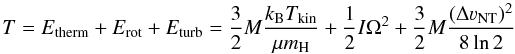 Mathematical equation: \begin{equation} T=E_{{\rm therm}}+E_{{\rm rot}}+E_{{\rm turb}}=\frac{3}{2}M\frac{k_{{\rm B}}T_{\rm kin}}{\mu m_{{\rm H}}} + \frac{1}{2}I\Omega^2 + \frac{3}{2}M\frac{(\Delta \varv_{{\rm NT}})^2}{8\ln 2} \label{eq:T} \end{equation}