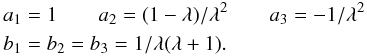 Mathematical equation: \begin{eqnarray} & &a_1 = 1 \qquad a_2 = (1-\lambda) / \lambda^2 \qquad a_3 = -1 / \lambda^2 \notag \\ && b_1 = b_2 = b_3 = 1 / \lambda(\lambda+1) . \notag \end{eqnarray}