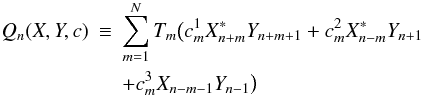 Mathematical equation: \begin{eqnarray} Q_n(X,Y,c) &\equiv &\sum_{m=1}^N T_m \big (c_m^1 X_{n+m}^*Y_{n+m+1} + c_m^2 X_{n-m}^*Y_{n+1} \nonumber \\ & & + c_m^3 X_{n-m-1} Y_{n-1}\big) \end{eqnarray}