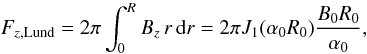 \begin{equation} \label{FzL} F_{z,{\rm Lund}} = 2 \pi \int_{0}^{R} B_z \,r \,\rmd r = 2 \pi J_1(\alpha_0 R_0) \frac{B_0 R_0}{\alpha_0} , \end{equation}