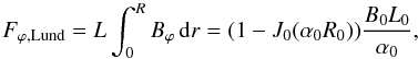 \begin{equation} \label{FaL} F_{\varphi,{\rm Lund}} = L \int_{0}^{R} B_\varphi \,\rmd r = (1-J_0(\alpha_0 R_0)) \frac{B_0 L_0}{\alpha_0} , \end{equation}