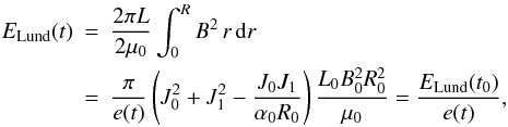 \begin{eqnarray} E_{\rm Lund}(t) &=& \frac{2 \pi L}{2\mu_{0}} \int_{0}^{R} B^2 \, r \, \rmd r \nonumber \\ \label{EL} &=& \frac{\pi }{e(t)} \left( J_0^2 +J_1^2 - \frac{J_0 J_1} {\alpha_0 R_0} \right) \frac{L_0 B_0^2 R_0^2}{\mu_{0}} = \frac{E_{\rm Lund}(t_0)}{e(t)} , \end{eqnarray}