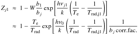 Mathematical equation: \appendix \setcounter{section}{2} \begin{eqnarray} Z_{j1} & \approx& 1-W \frac{b_1}{b_j} \exp\left[\frac{h\nu_{j1}}{k}\left(\frac{1}{T_{\rm e}}-\frac{1}{T_{\rm rad,j1}}\right)\right] \nonumber \\ & \approx& 1- \frac{T_{\rm e}}{T_{\rm rad}} \exp\left[\frac{h\nu_{0}}{k}\left(\frac{1}{T_{\rm rad}}-\frac{1}{T_{\rm rad,j1}}\right)\right]\frac{1}{b_j \, \rm{corr.fac.}} \end{eqnarray}