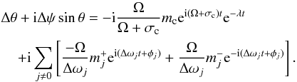 \begin{eqnarray} \label{eq:nutprec}&&\Delta \theta + {\rm i} \Delta {\psi}\sin{\theta} = -{\rm i} \frac{\Omega}{\Omega + \sigma_{\rm c}} m_{\rm c} {\rm e}^{{\rm i} (\Omega +\sigma_{\rm c})t}{\rm e}^{-\lambda t} \\ & &\hspace*{4mm} +{\rm i} \sum_{j\neq0} \left[ \frac{- \Omega}{\Delta \omega_j} m_j^+ {\rm e}^{{\rm i} (\Delta \omega_j t + \phi_j)} + \frac{ \Omega}{\Delta \omega_j} m_j^- {\rm e}^{-{\rm i} (\Delta \omega_j t + \phi_j)} \right]. \nonumber \end{eqnarray}