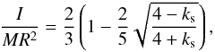 \begin{equation} \frac{I}{MR^{2}} = \frac{2}{3}\left(1-\frac{2}{5}\sqrt{\frac{4-k_{\rm s}}{4+k_{\rm s}}}\right), \end{equation}
