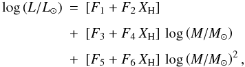 \begin{eqnarray} \label{eq:MLH_TXT} \log\left(L/L_\odot\right) & = & \left[F_1 + F_2\,X_{\rm H}\right] \nonumber \\[1.5mm] & + & \left[F_3 + F_4\,X_{\rm H}\right]\,\log\left(M/M_\odot\right) \nonumber \\[1.5mm] & + & \left[F_5 + F_6\,X_{\rm H}\right]\,\log\left(M/M_\odot\right)^2, \end{eqnarray}