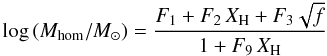 \begin{equation} \label{eq:LMH_TXT1} \log\left(M_{\rm hom}/M_\odot\right) = \frac{F_1 + F_2\,X_{\rm H} + F_3 \sqrt{f}}{1 + F_9\,X_{\rm H}} \end{equation}