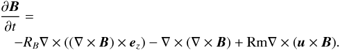 \begin{eqnarray} \lefteqn{\frac{\partial\vec{B}}{\partial t} =}\nonumber\\ \label{eq:linear} & & -R_{B}\nabla\times((\nabla\times\vec{B})\times\vec{e}_z) -\nabla\times(\nabla\times\vec{B})+{\rm Rm}\nabla\times(\vec{u}\times\vec{B}). \end{eqnarray}