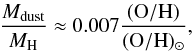 Mathematical equation: \begin{equation} \frac{M_{{\rm dust}}}{M_{{\rm H}}} \approx 0.007\frac{({\rm O/H})}{({\rm O/H})_{\odot}}, \label{dtg} \end{equation}