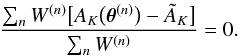 Mathematical equation: \begin{equation} \label{eq:12} \frac{\sum_n W^{(n)} \bigl[ A_K\bigl( \vec\theta^{(n)} \bigr) - \tilde A_K \bigr]}{\sum_n W^{(n)}} = 0 . \end{equation}